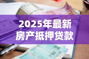2025年最新房产抵押贷款利率解析及省息避坑指南