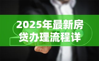 2025年最新房贷办理流程详解及避坑指南