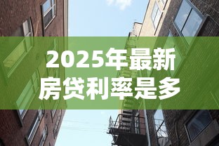 2025年最新房贷利率是多少首套房和二套房分别多少