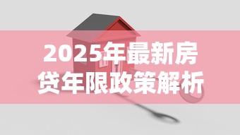 2025年最新房贷年限政策解析 房子能贷款多少年及申请条件全指南