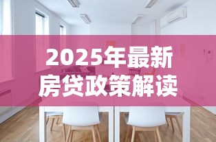 2025年最新房贷政策解读 首套房二套房贷款条件及利率调整全指南 2025年最新房贷政策解读 首套房二套房贷款条件及利率调整全指南