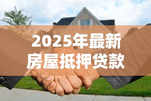 2025年最新房屋抵押贷款政策解读与申请条件全指南