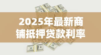 2025年最新商铺抵押贷款利率解析及银行对比指南