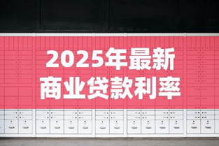 2025年最新商业贷款利率查询及银行贷款利息计算指南