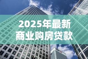 2025年最新商业购房贷款利率解析及省钱攻略
