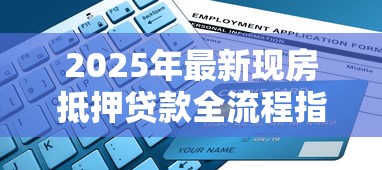 2025年最新现房抵押贷款全流程指南从申请到放款详细解析 2025年最新现房抵押贷款全流程指南从申请到放款详细解析