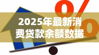 2025年最新消费贷款余额数据揭示国人借贷趋势 2025年最新消费贷款余额数据揭示国人借贷趋势