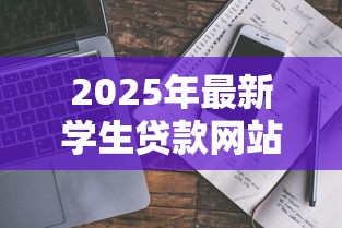 2025年最新学生贷款网站申请指南 正规平台推荐与防骗攻略 2025年最新学生贷款网站申请指南 正规平台推荐与防骗攻略