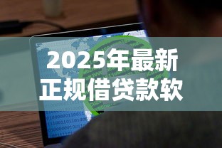 2025年最新正规借贷款软件推荐及安全使用指南