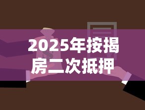 2025年按揭房二次抵押贷款最新政策解读和申请条件全攻略