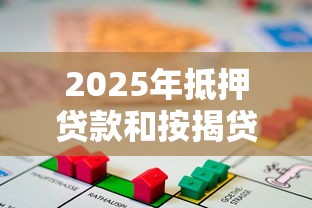 2025年抵押贷款和按揭贷款最新政策对比及申请避坑指南