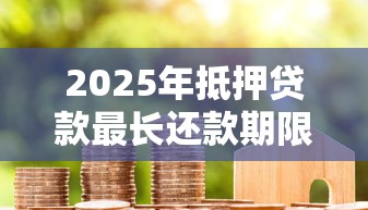 2025年抵押贷款最长还款期限是多少年