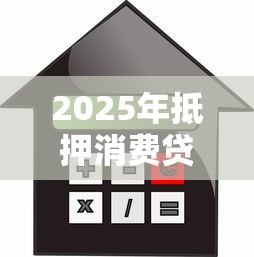 2025年抵押消费贷利率最新对比 哪家银行利息最低