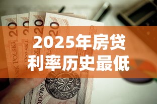 2025年房贷利率历史最低现在贷款买房合适吗