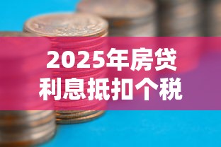 2025年房贷利息抵扣个税最新政策如何申报能省更多钱