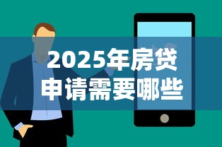 2025年房贷申请需要哪些材料和条件