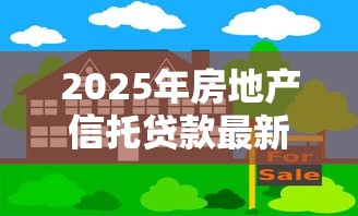 2025年房地产信托贷款最新政策解读及风险防范指南