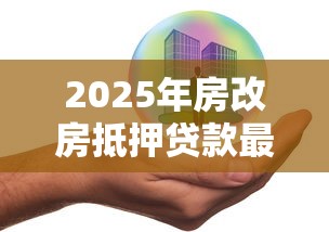 2025年房改房抵押贷款最新政策解读及申请全流程指南
