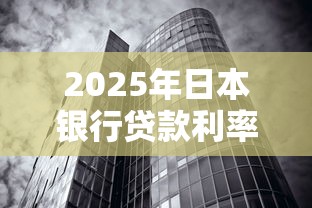 2025年日本银行贷款利率最新解析：购房者必看的利率走势指南