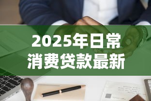 2025年日常消费贷款最新指南：申请条件、利率比较与使用技巧