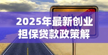 2025年最新创业担保贷款政策解读及申请指南