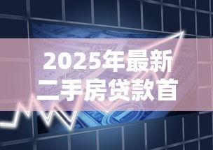 2025年最新二手房贷款首付比例详解:首套二套全攻略 2025年最新二手房贷款首付比例详解:首套二套全攻略
