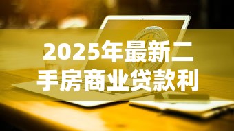 2025年最新二手房商业贷款利率计算及银行优惠政策对比 2025年最新二手房商业贷款利率计算及银行优惠政策对比