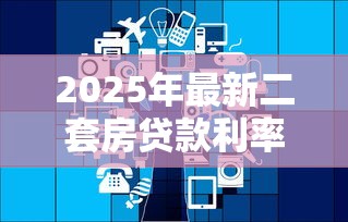 2025年最新二套房贷款利率政策及省钱计算指南 2025年最新二套房贷款利率政策及省钱计算指南
