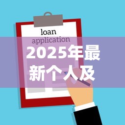 2025年最新个人及企业贷款渠道全指南