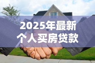 2025年最新个人买房贷款利率政策解析及申请指南