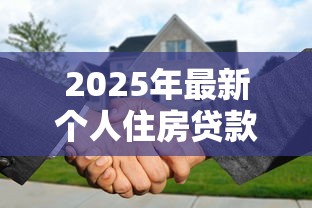 2025年最新个人住房贷款额度调整政策解读与申请攻略