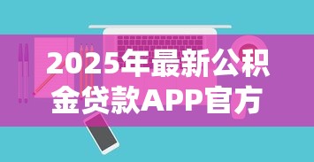 2025年最新公积金贷款APP官方下载指南及使用教程