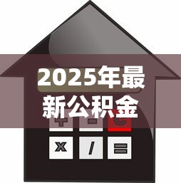 2025年最新公积金二套房贷款利率详解及省钱攻略