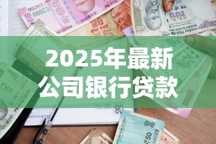2025年最新公司银行贷款利率解析：中小微企业融资成本全攻略