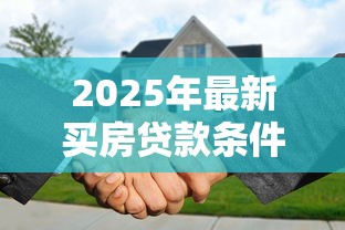 2025年最新买房贷款条件全解析：首付比例+征信要求+收入证明一篇看懂