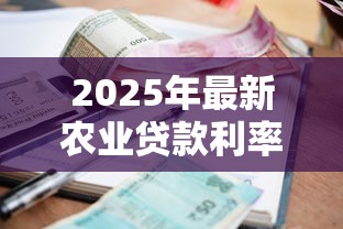 2025年最新农业贷款利率查询及优惠政策解读