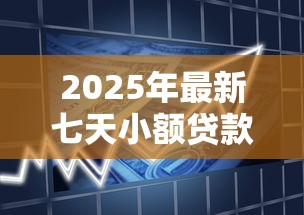 2025年最新七天小额贷款平台推荐 快速借款当天到账无需征信