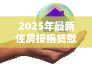 2025年最新住房按揭贷款利率政策解读与调整指南