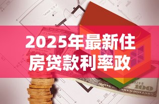 2025年最新住房贷款利率政策解析及购房贷款优化指南