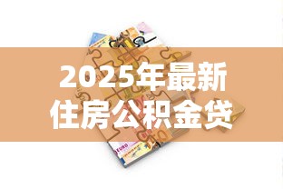 2025年最新住房公积金贷款政策解读与申请指南