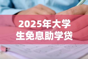 2025年大学生免息助学贷款申请条件与办理全攻略