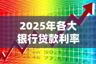 2025年各大银行贷款利率对比 哪家银行房贷信用贷利率最低