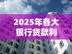 2025年各大银行贷款利率最新对比查询