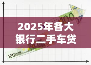 2025年各大银行二手车贷款利率最新政策与申请指南