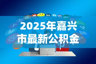 2025年嘉兴市最新公积金贷款政策解读及优化调整