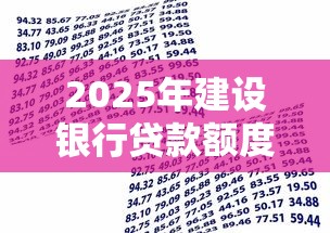 2025年建设银行贷款额度全解析 个人与企业最高能贷多少