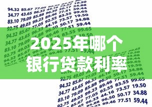 2025年哪个银行贷款利率最低?3招教你轻松省下10万利息 2025年哪个银行贷款利率最低?3招教你轻松省下10万利息