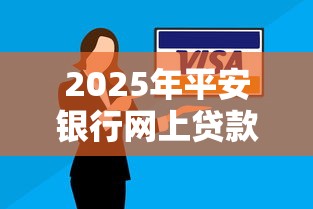 2025年平安银行网上贷款申请条件流程及产品大全