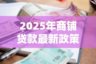2025年商铺贷款最新政策能贷多少成利率是多少