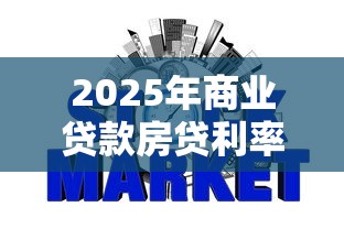 2025年商业贷款房贷利率最新政策及各大银行利率对比分析